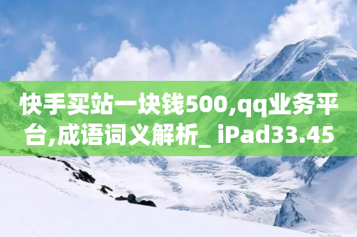 快手买站一块钱500,qq业务平台,成语词义解析_ iPad33.45.166-第1张图片-靖非智能科技传媒