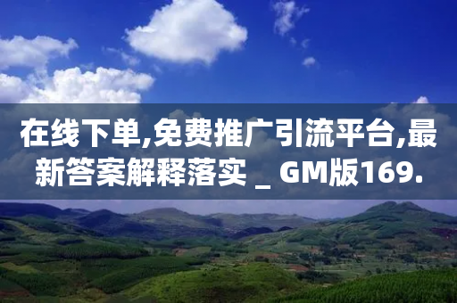 在线下单,免费推广引流平台,最新答案解释落实 _ GM版169.322.170-第1张图片-靖非智能科技传媒