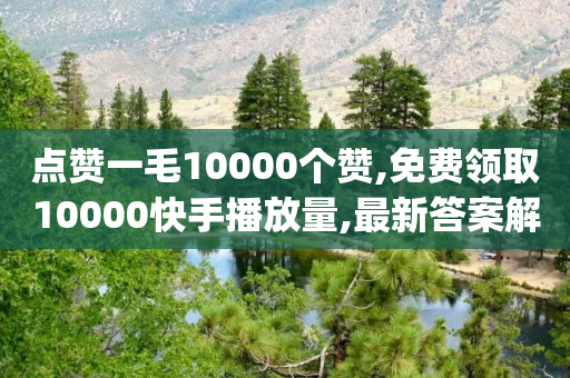 点赞一毛10000个赞,免费领取10000快手播放量,最新答案解释落实 _ iPhone34.2.351-第1张图片-靖非智能科技传媒