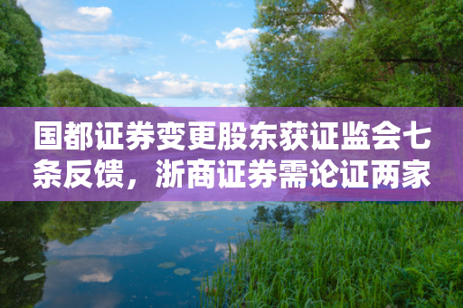 国都证券变更股东获证监会七条反馈，浙商证券需论证两家私募子整合计划-第1张图片-靖非智能科技传媒