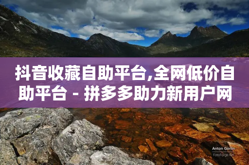 抖音收藏自助平台,全网低价自助平台 - 拼多多助力新用户网站 - 助力任务平台-第1张图片-靖非智能科技传媒