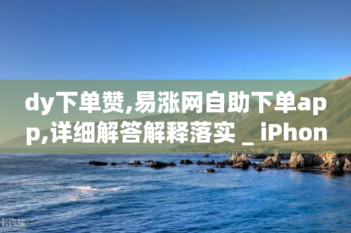 dy下单赞,易涨网自助下单app,详细解答解释落实 _ iPhone54.67.148