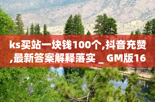 ks买站一块钱100个,抖音充赞,最新答案解释落实 _ GM版169.322.63-第1张图片-靖非智能科技传媒