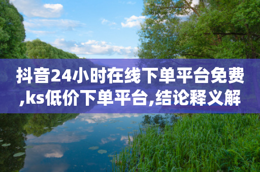 抖音24小时在线下单平台免费,ks低价下单平台,结论释义解释落实 _ iPhone34.2.351-第1张图片-靖非智能科技传媒