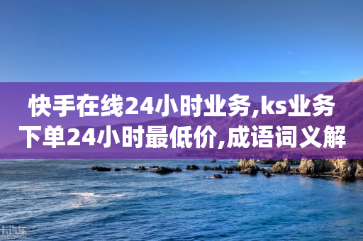 快手在线24小时业务,ks业务下单24小时最低价,成语词义解析_ iPad33.45.126-第1张图片-靖非智能科技传媒