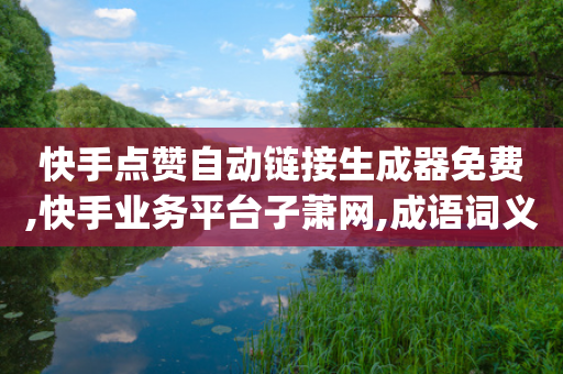 快手点赞自动链接生成器免费,快手业务平台子萧网,成语词义解析_ VIP345.324.158-第1张图片-靖非智能科技传媒