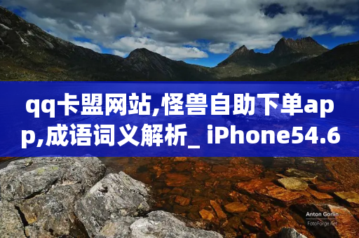 qq卡盟网站,怪兽自助下单app,成语词义解析_ iPhone54.67.51