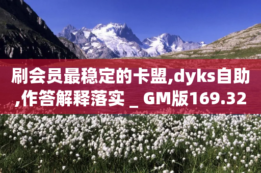 刷会员最稳定的卡盟,dyks自助,作答解释落实 _ GM版169.322.180-第1张图片-靖非智能科技传媒