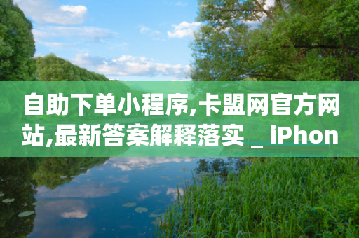 自助下单小程序,卡盟网官方网站,最新答案解释落实 _ iPhone34.2.154-第1张图片-靖非智能科技传媒