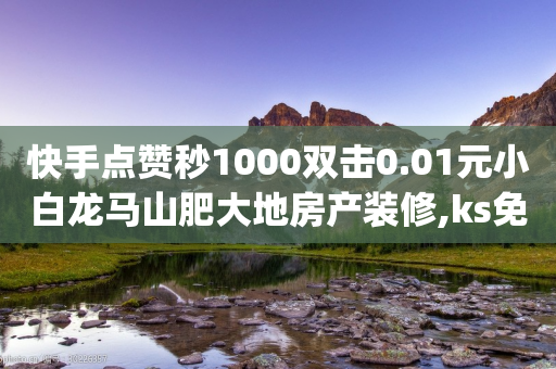 快手点赞秒1000双击0.01元小白龙马山肥大地房产装修,ks免费业务平台软件,详细解答解释落实 _ GM版169.322.124-第1张图片-靖非智能科技传媒