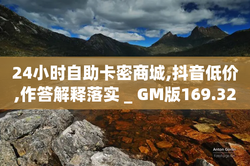 24小时自助卡密商城,抖音低价,作答解释落实 _ GM版169.322.262-第1张图片-靖非智能科技传媒