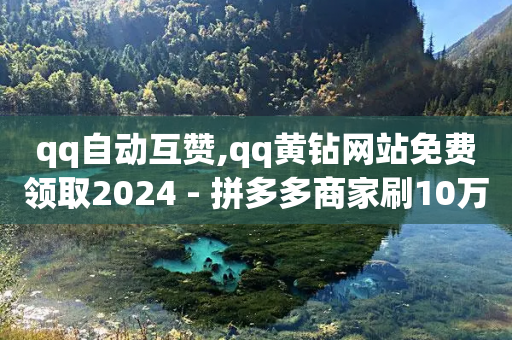 qq自动互赞,qq黄钻网站免费领取2024 - 拼多多商家刷10万销量 - 怎么在拼多多买菜-第1张图片-靖非智能科技传媒