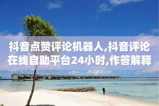 抖音点赞评论机器人,抖音评论在线自助平台24小时,作答解释落实 _ iPhone34.2.302-第1张图片-靖非智能科技传媒