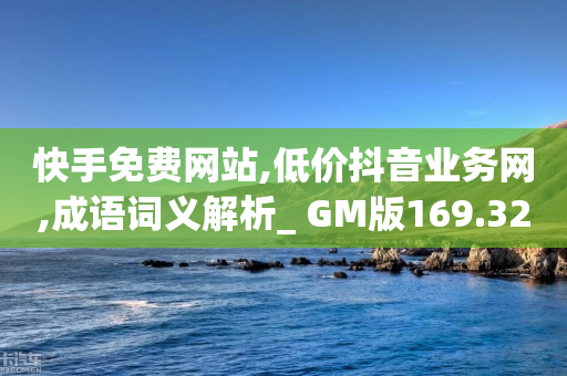 快手免费网站,低价抖音业务网,成语词义解析_ GM版169.322.46-第1张图片-靖非智能科技传媒