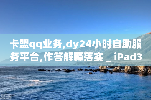 卡盟qq业务,dy24小时自助服务平台,作答解释落实 _ iPad33.45.94-第1张图片-靖非智能科技传媒