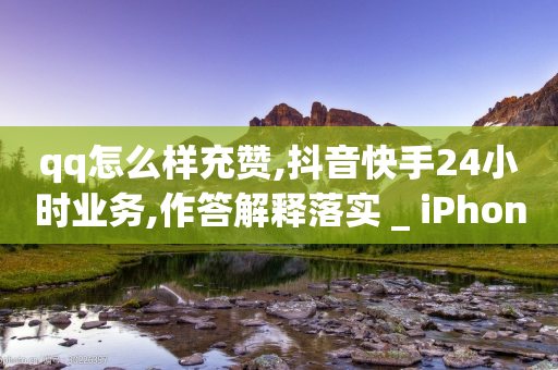 qq怎么样充赞,抖音快手24小时业务,作答解释落实 _ iPhone34.2.287-第1张图片-靖非智能科技传媒