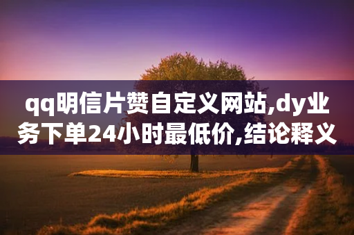 qq明信片赞自定义网站,dy业务下单24小时最低价,结论释义解释落实 _ iPhone34.2.211-第1张图片-靖非智能科技传媒