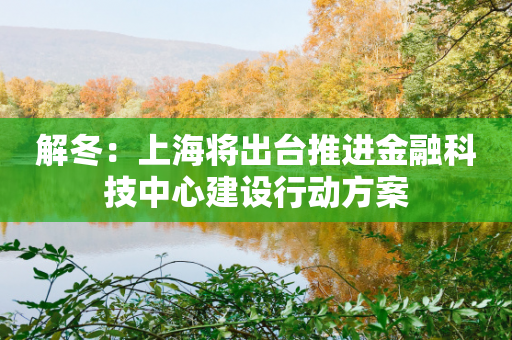 解冬：上海将出台推进金融科技中心建设行动方案-第1张图片-靖非智能科技传媒