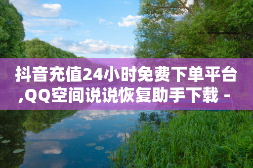 抖音充值24小时免费下单平台,QQ空间说说恢复助手下载 - 拼多多砍价有几个阶段 - 拼多多600元差50积分