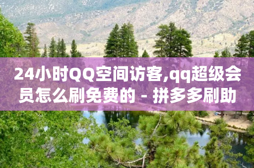 24小时QQ空间访客,qq超级会员怎么刷免费的 - 拼多多刷助力 - 拼多多小号管理