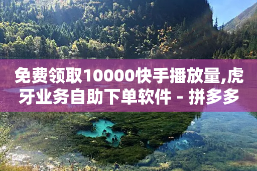 免费领取10000快手播放量,虎牙业务自助下单软件 - 拼多多砍一刀 - 拼多多平台电话投诉电话