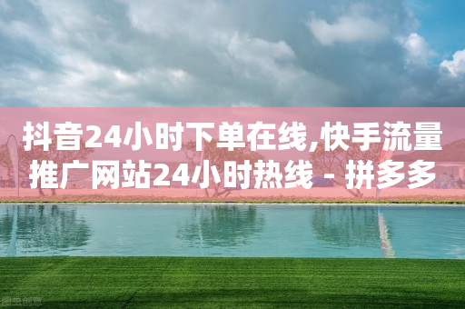 抖音24小时下单在线,快手流量推广网站24小时热线 - 拼多多自动下单软件下载 - 因为拼多多助力欠费一千多