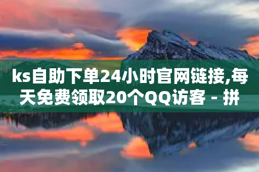 ks自助下单24小时官网链接,每天免费领取20个QQ访客 - 拼多多700元助力需要多少人 - 拼多多批量怎么下单方便-第1张图片-靖非智能科技传媒