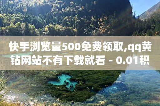 快手浏览量500免费领取,qq黄钻网站不有下载就看 - 0.01积分需要多少人助力 - 拼多多帮别人点赞怎么做-第1张图片-靖非智能科技传媒