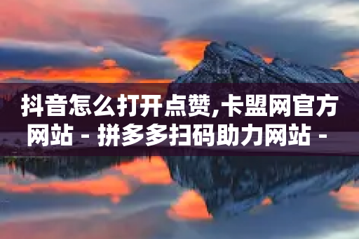 抖音怎么打开点赞,卡盟网官方网站 - 拼多多扫码助力网站 - 拼多多推金币0.1毫米