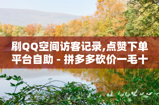 刷QQ空间访客记录,点赞下单平台自助 - 拼多多砍价一毛十刀网站靠谱吗 - 做拼多多采集兼职的正规渠道