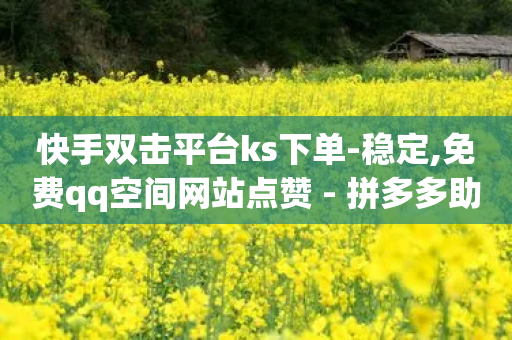 快手双击平台ks下单-稳定,免费qq空间网站点赞 - 拼多多助力 - 拼多多掌中宝商品使用教程