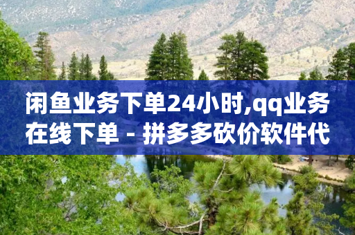 闲鱼业务下单24小时,qq业务在线下单 - 拼多多砍价软件代砍平台 - 拼多多转盘总是锦鲤附体