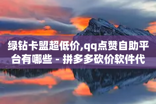 绿钻卡盟超低价,qq点赞自助平台有哪些 - 拼多多砍价软件代砍平台 - 全网最低价拼多多助力