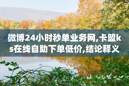 微博24小时秒单业务网,卡盟ks在线自助下单低价,结论释义解释落实 _ IOS89.32.26-第1张图片-靖非智能科技传媒