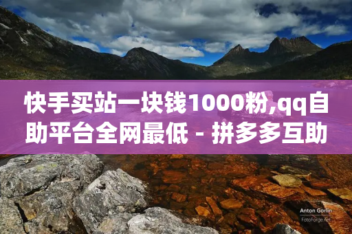 快手买站一块钱1000粉,qq自助平台全网最低 - 拼多多互助网站在线刷0.1 - 拼多多助力钻石碎片元宝