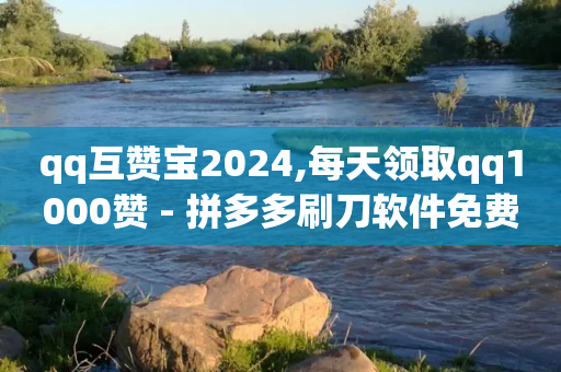 qq互赞宝2024,每天领取qq1000赞 - 拼多多刷刀软件免费版下载 - 拼多多扫码助力怎么才能成功