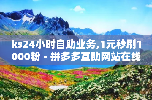 ks24小时自助业务,1元秒刷1000粉 - 拼多多互助网站在线刷0.1 - 2024年拼多多更严格了吗