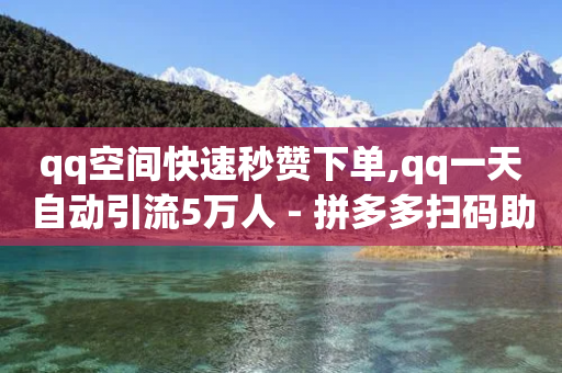 qq空间快速秒赞下单,qq一天自动引流5万人 - 拼多多扫码助力网站 - 哪个平台可以砍价免费的东西