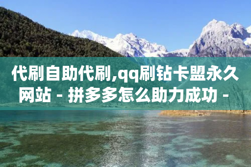 代刷自助代刷,qq刷钻卡盟永久网站 - 拼多多怎么助力成功 - 拼多多现金大转盘流程