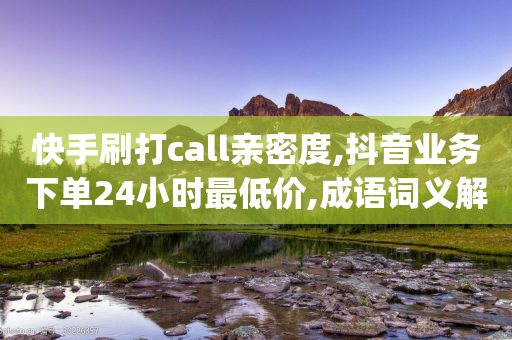 快手刷打call亲密度,抖音业务下单24小时最低价,成语词义解析_ iPhone34.2.248-第1张图片-靖非智能科技传媒