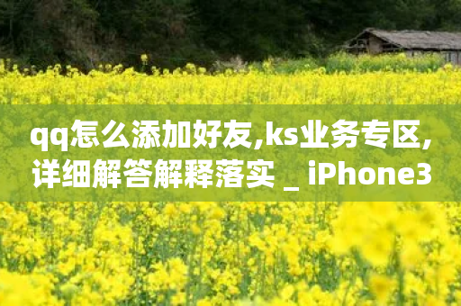 qq怎么添加好友,ks业务专区,详细解答解释落实 _ iPhone34.2.228-第1张图片-靖非智能科技传媒