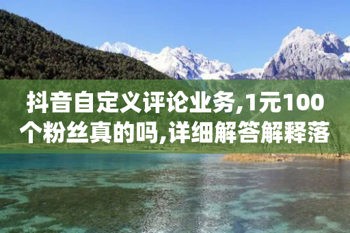 抖音自定义评论业务,1元100个粉丝真的吗,详细解答解释落实 _ iPhone34.2.44-第1张图片-靖非智能科技传媒