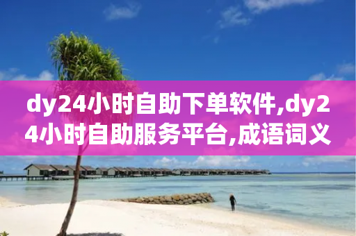 dy24小时自助下单软件,dy24小时自助服务平台,成语词义解析_ GM版169.322.155-第1张图片-靖非智能科技传媒