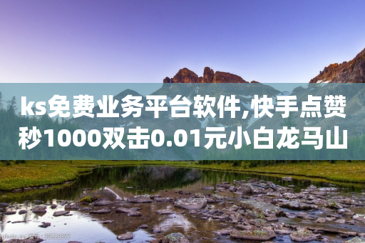 ks免费业务平台软件,快手点赞秒1000双击0.01元小白龙马山肥大地房产装修,详细解答解释落实 _ iPhone34.2.203-第1张图片-靖非智能科技传媒