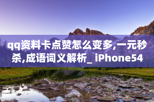 qq资料卡点赞怎么变多,一元秒杀,成语词义解析_ iPhone54.67.241-第1张图片-靖非智能科技传媒