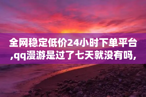 全网稳定低价24小时下单平台,qq漫游是过了七天就没有吗,结论释义解释落实 _ iPhone54.67.96