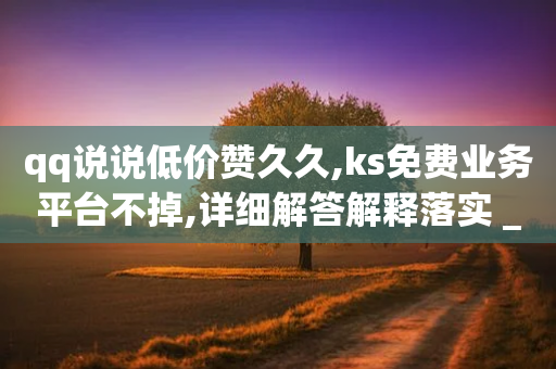 qq说说低价赞久久,ks免费业务平台不掉,详细解答解释落实 _ GM版169.322.177