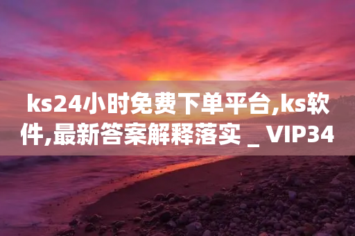 ks24小时免费下单平台,ks软件,最新答案解释落实 _ VIP345.324.182-第1张图片-靖非智能科技传媒