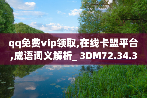 qq免费vip领取,在线卡盟平台,成语词义解析_ 3DM72.34.35-第1张图片-靖非智能科技传媒