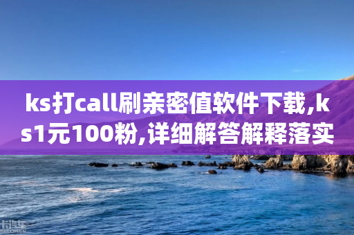 ks打call刷亲密值软件下载,ks1元100粉,详细解答解释落实 _ iPhone34.2.136-第1张图片-靖非智能科技传媒